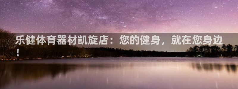 星欧娱乐公司地址：乐健体育器材凯旋店：您的健身，就在