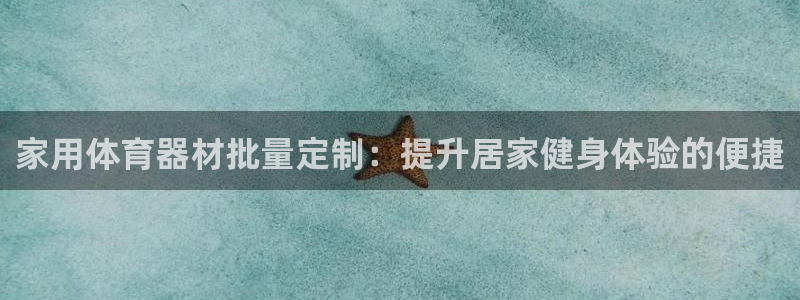 星欧娱乐挂机赚钱：家用体育器材批量定制：提升居家健身