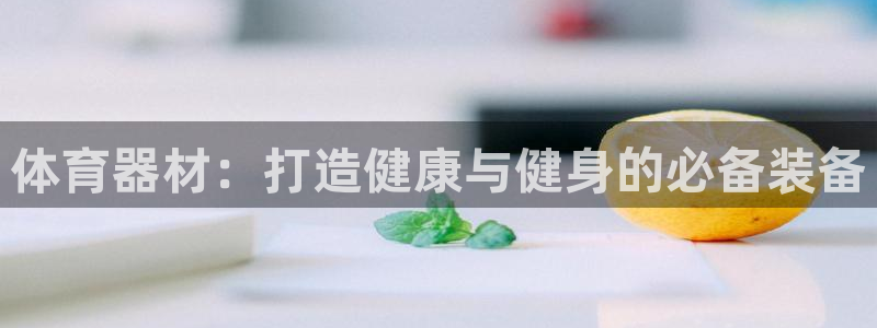 星欧娱乐联最新新闻：体育器材：打造健康与健身的必备装