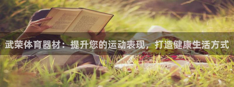 星欧娱乐是正规平台吗：武荣体育器材：提升您的运动表现