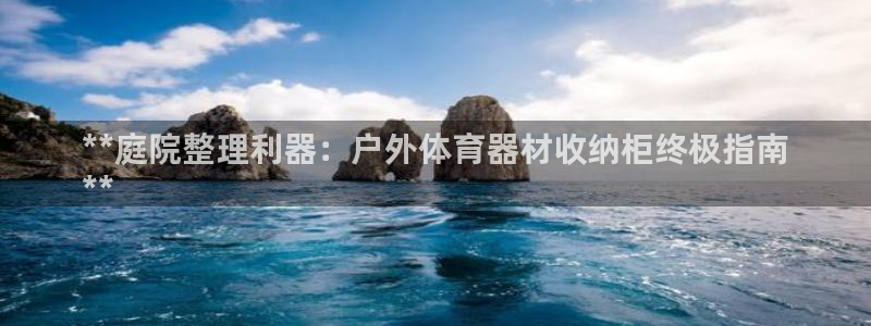 星奥娱乐怎么样：**庭院整理利器：户外体育器材收纳柜