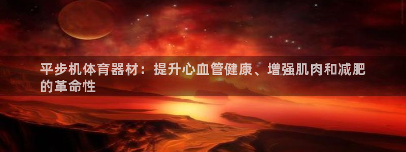 星娱乐是谁的公司：平步机体育器材：提升心血管健康、增