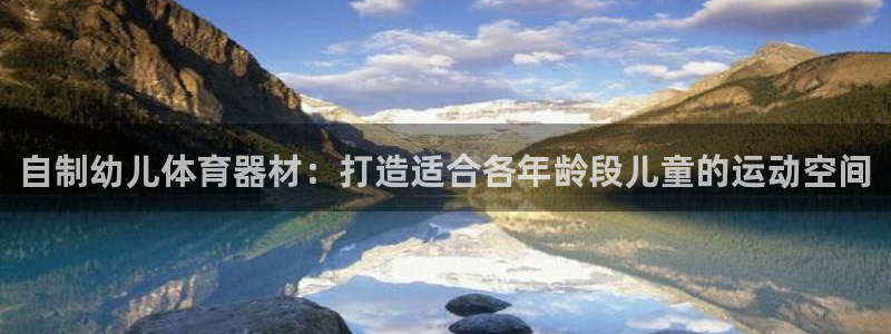 星欧娱乐平台怎么样啊安全吗：自制幼儿体育器材：打造适