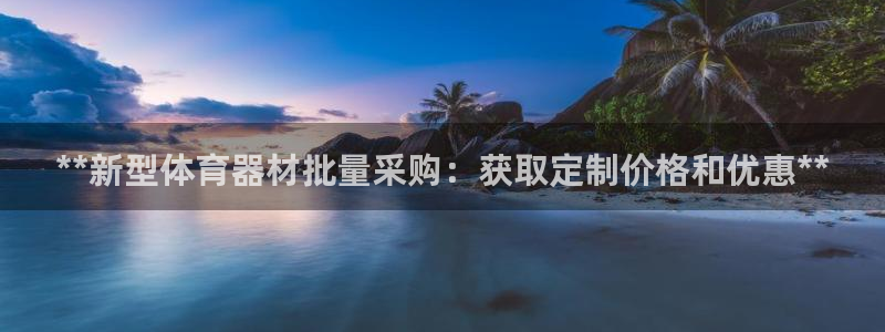 星欧娱乐联游戏评测：**新型体育器材批量采购：获取定