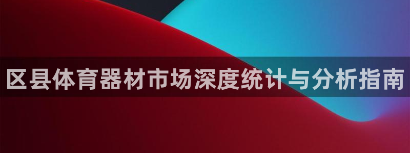 星欧娱乐游戏中心官网登录：区县体育器材市场深度统计与