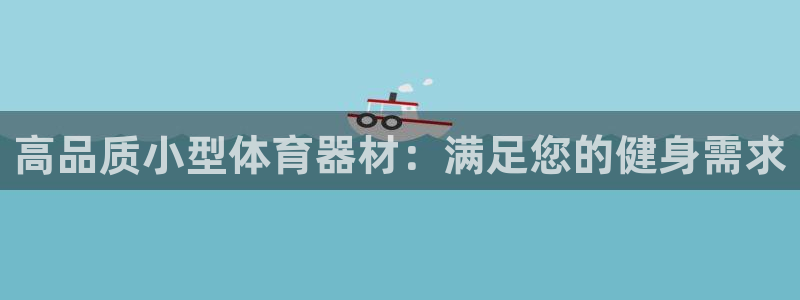 星欧娱乐用户名和密码：高品质小型体育器材：满足您的健