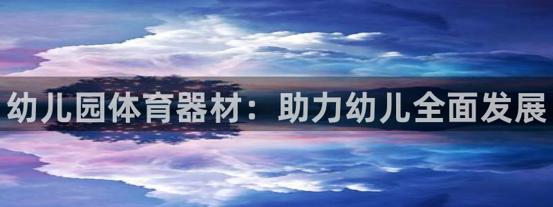 星欧娱乐总代.直开.中国：幼儿园体育器材：助力幼儿全
