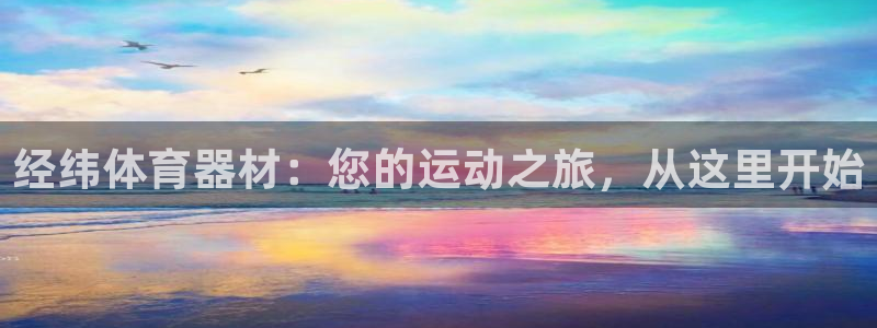 星欧娱乐联客服联系方式：经纬体育器材：您的运动之旅，