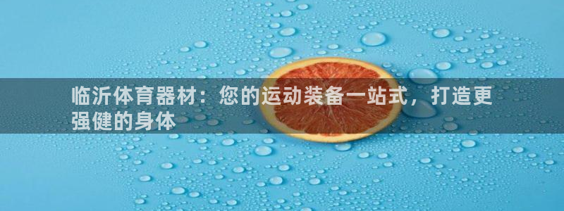 星欧娱乐的创始人背景故事是什么：临沂体育器材：您的运