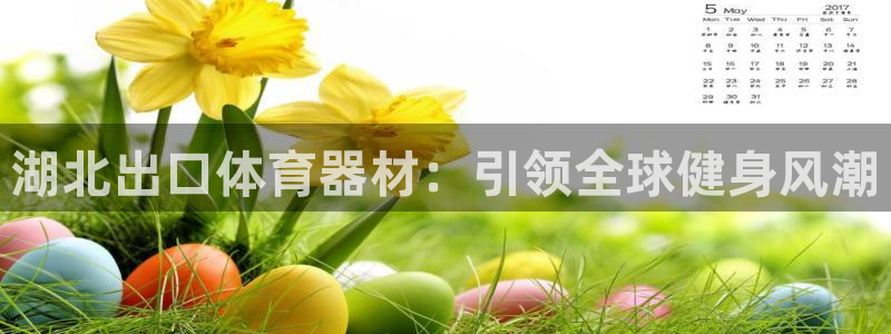 星欧娱乐平台道7O777：湖北出口体育器材：引领全球