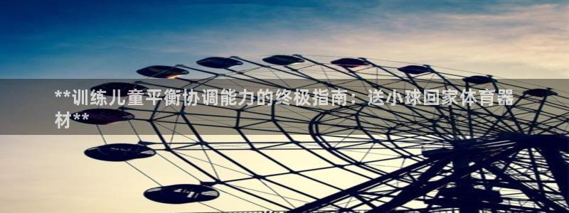 星欧娱乐挂机教程：**训练儿童平衡协调能力的终极指南