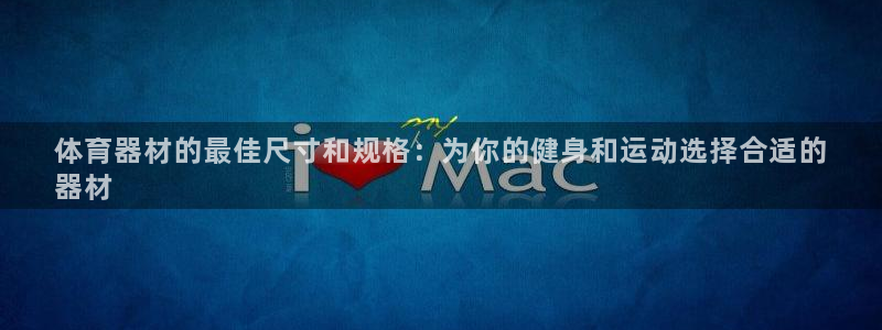 星欧娱乐发7O777：体育器材的最佳尺寸和规格：为你