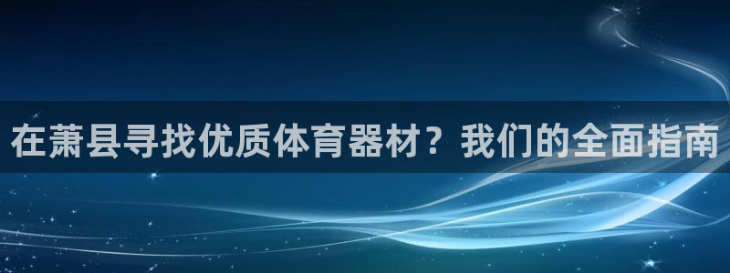 星欧娱乐扣款流程详解视频：在萧县寻找优质体育器材？我