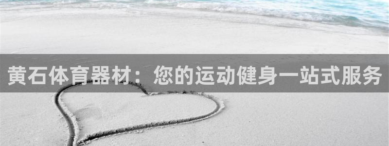 星欧娱乐官方客服联系方式查询：黄石体育器材：您的运动