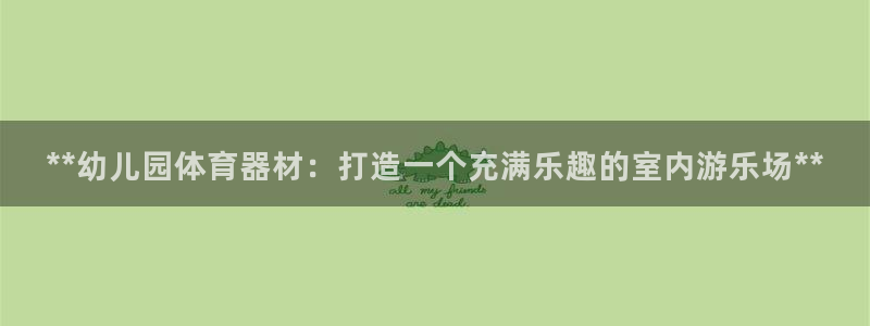 星欧娱乐平台道7O777：**幼儿园体育器材：打造一