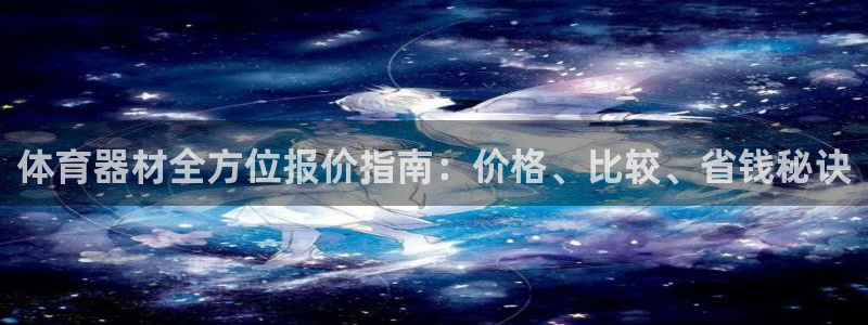 星欧娱乐属于什么档次的公司：体育器材全方位报价指南：