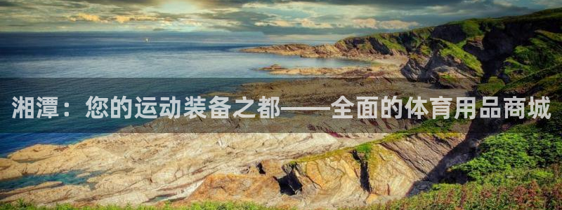 星欧娱乐信存手机版下载：湘潭：您的运动装备之都——全