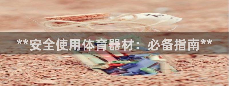 星欧娱乐载711.112使用教程详解：**安全使用体