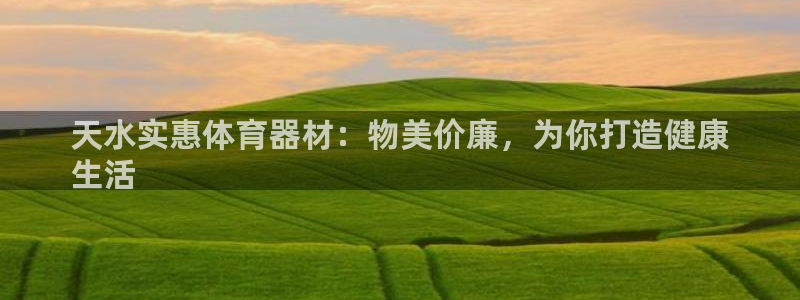 星欧娱乐挂机教程下载：天水实惠体育器材：物美价廉，为
