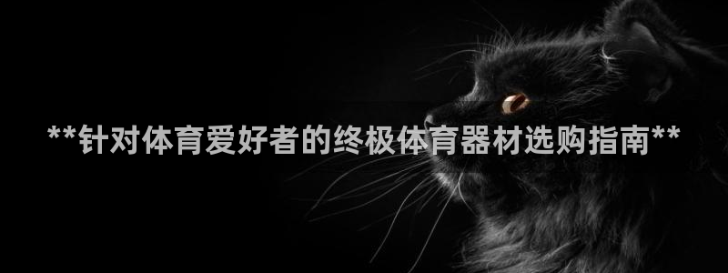 星欧娱乐属于什么档次的网站啊：**针对体育爱好者的终