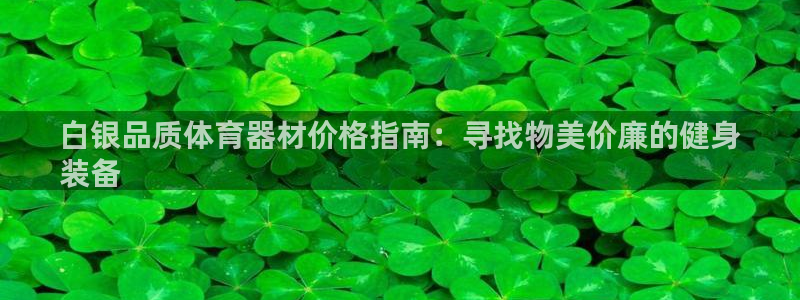 星欧娱乐公司简介：白银品质体育器材价格指南：寻找物美