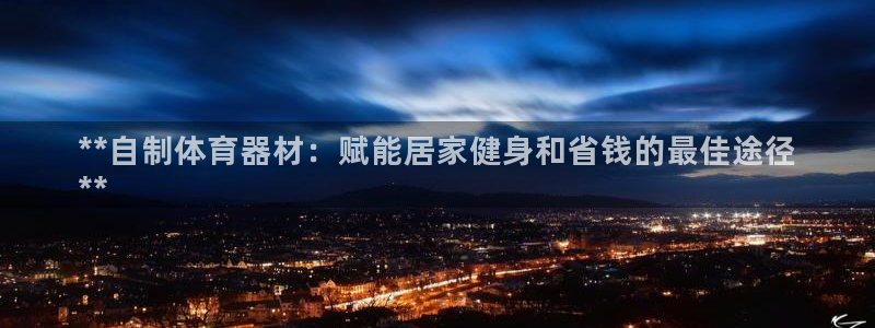 星欧娱乐扣费后解决方法：**自制体育器材：赋能居家健