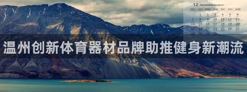 星游娱乐下载地址：温州创新体育器材品牌助推健身新潮流