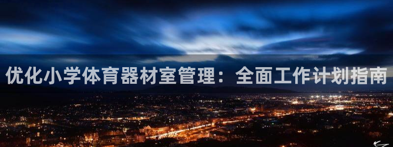 星奥娱乐集团：优化小学体育器材室管理：全面工作计划指