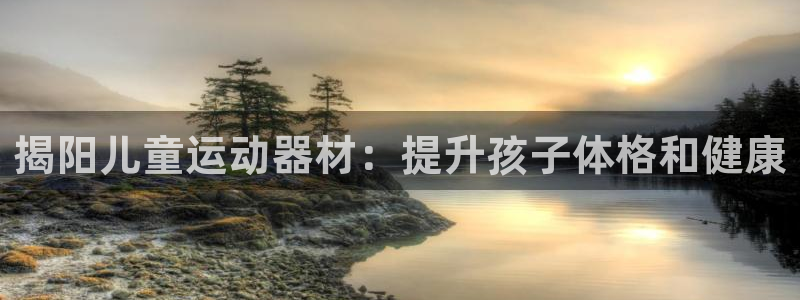 星欧娱乐平台测速线路设置：揭阳儿童运动器材：提升孩子