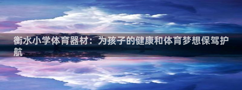 星欧娱乐测速怎么样：衡水小学体育器材：为孩子的健康和