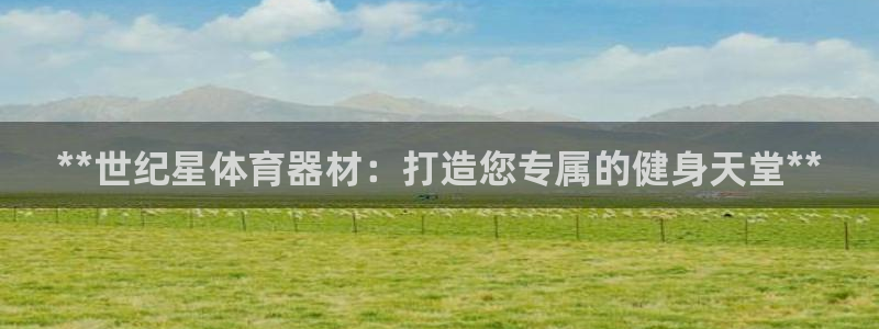 星欧娱乐属于什么档次：**世纪星体育器材：打造您专属