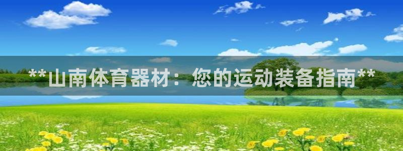 星欧娱乐是正规平台吗知乎文章：**山南体育器材：您的