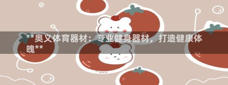 星欧娱乐发7O777：**奥义体育器材：专业健身器材