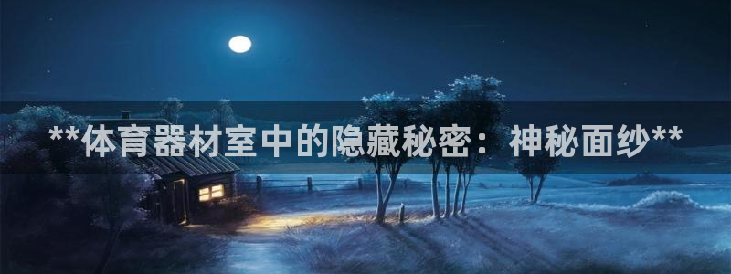 星欧娱乐是正规平台吗可靠吗：**体育器材室中的隐藏秘