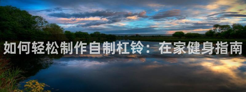 星欧娱乐最建议买的三个产品：如何轻松制作自制杠铃：在