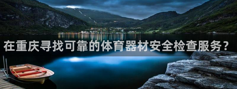 星欧娱乐官网首页下载：在重庆寻找可靠的体育器材安全检