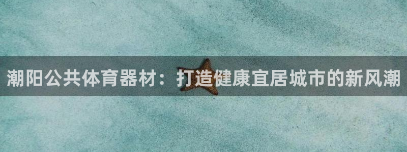 星欧娱乐扣款时间查询方法：潮阳公共体育器材：打造健康