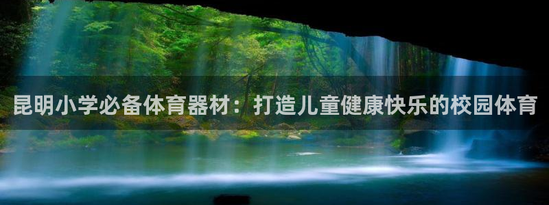 星奥娱乐微博：昆明小学必备体育器材：打造儿童健康快乐