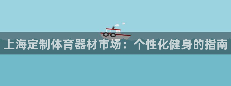星欧娱乐官网首页入口：上海定制体育器材市场：个性化健