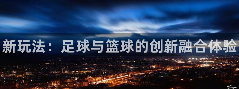 星欧娱乐是什么品牌：新玩法：足球与篮球的创新融合体验