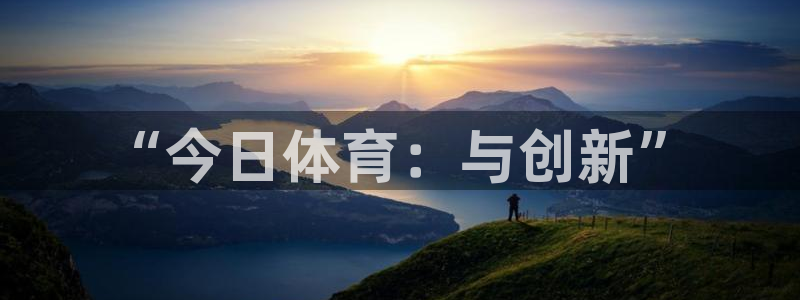 星欧娱乐的创始人背景故事简介：“今日体育：与创新”