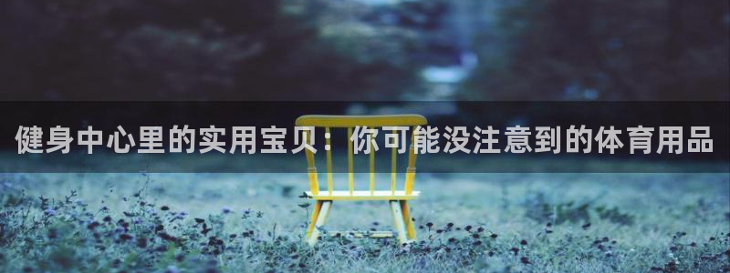 星娱乐online创作的原声：健身中心里的实用宝贝：