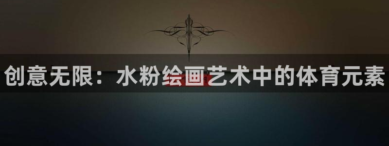 星欧娱乐被扣款7IIII怎么关闭：创意无限：水粉绘画