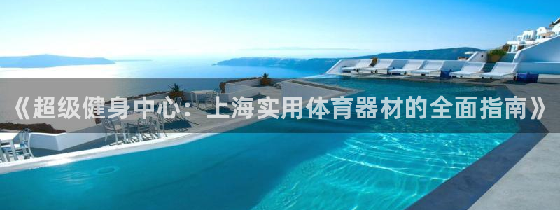 星欧娱乐平台道7O777：《超级健身中心：上海实用体育器材的